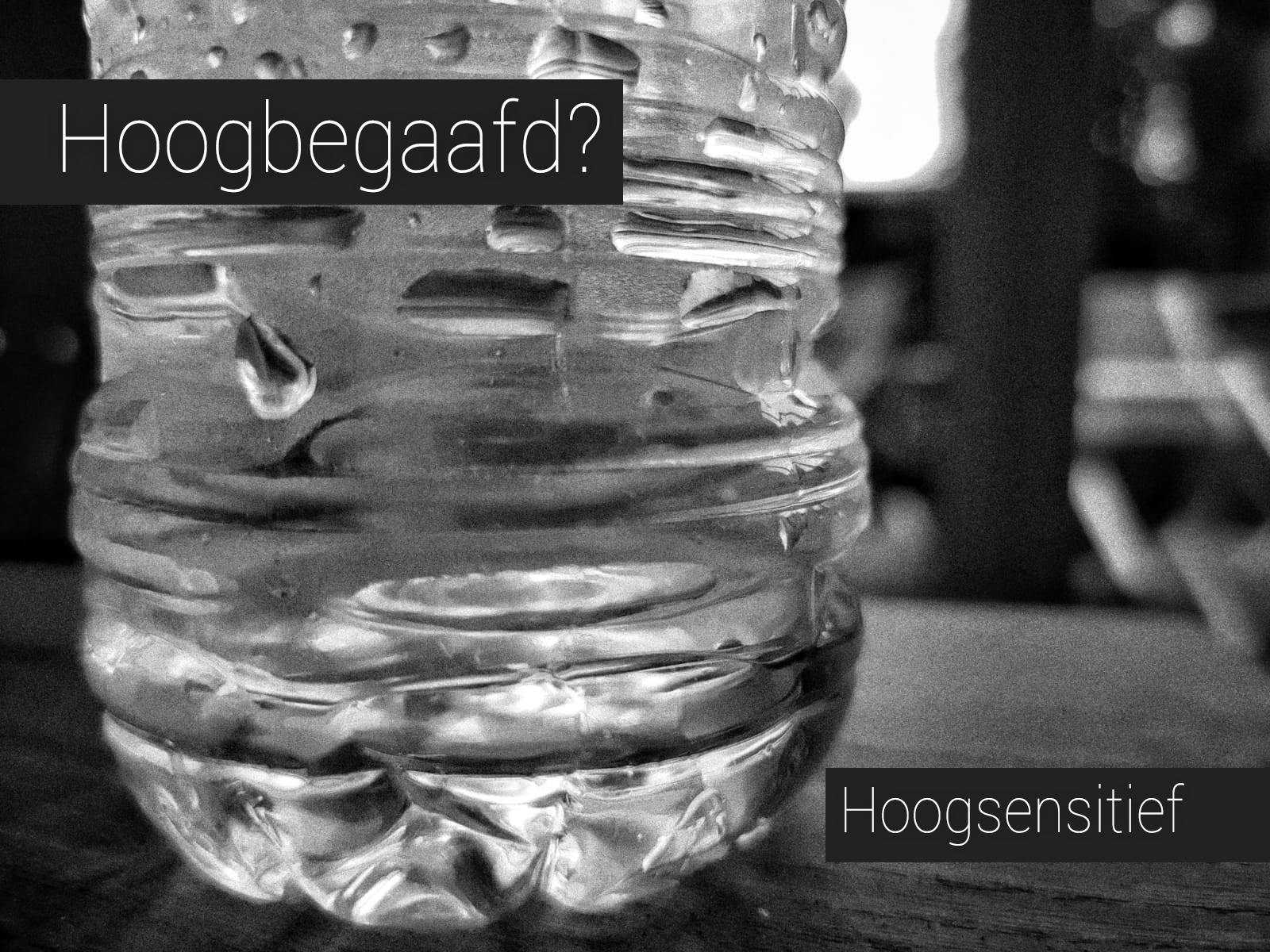 Zwart-wit foto van onderkant van een waterflesje met de tekst Hoogbegaafd? Hoogsensitief